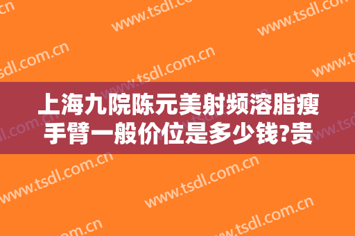 上海九院陈元美射频溶脂瘦手臂一般价位是多少钱?贵不贵?