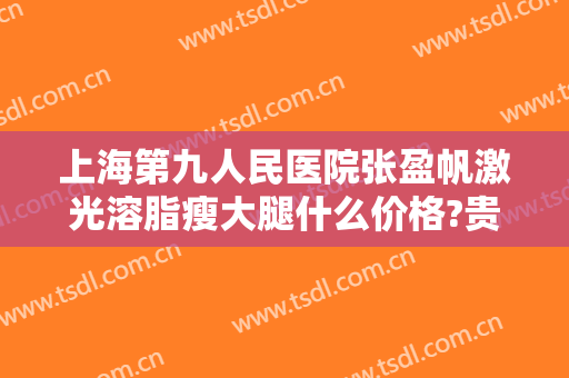 上海第九人民医院张盈帆激光溶脂瘦大腿什么价格?贵不贵?