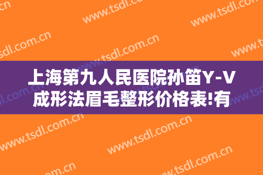 上海第九人民医院孙笛Y-V成形法眉毛整形价格表!有哪些优势?