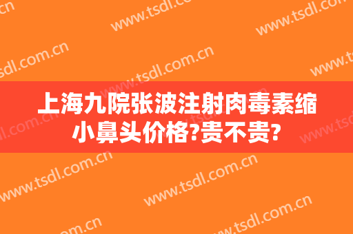 上海九院张波注射肉毒素缩小鼻头价格?贵不贵?
