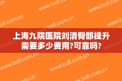 上海九院医院刘清臀部提升需要多少费用?可靠吗?