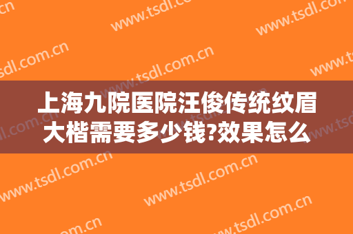 上海九院医院汪俊传统纹眉大楷需要多少钱?效果怎么样?