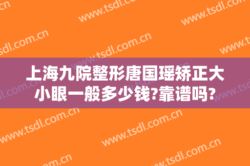 上海九院整形唐国瑶矫正大小眼一般多少钱?靠谱吗?