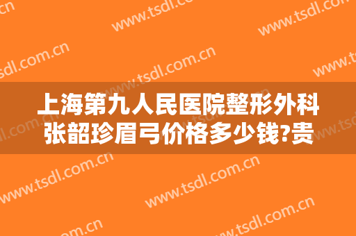 上海第九人民医院整形外科张韶珍眉弓价格多少钱?贵不贵?