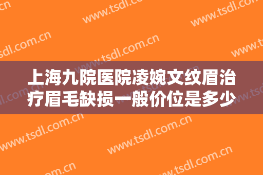 上海九院医院凌婉文纹眉治疗眉毛缺损一般价位是多少费用?效果怎么样?
