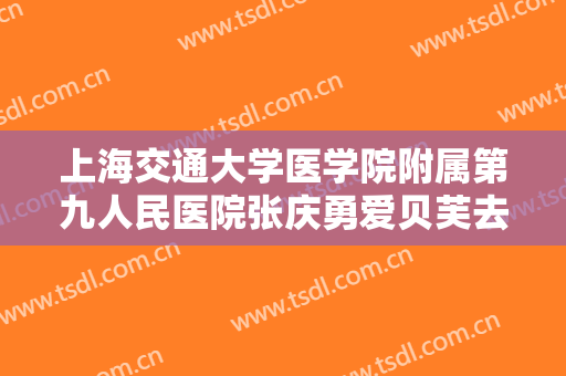 上海交通大学医学院附属第九人民医院张庆勇爱贝芙去法令纹价钱?有哪些优势?