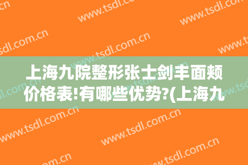 上海九院整形张士剑丰面颊价格表!有哪些优势?(上海九院美容整形外科)