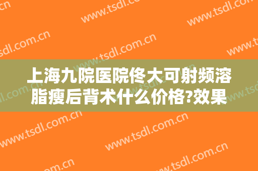 上海九院医院佟大可射频溶脂瘦后背术什么价格?效果怎么样?