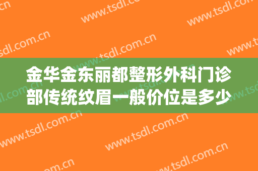 金华金东丽都整形外科门诊部传统纹眉一般价位是多少钱?可靠吗?(丽都整形美容医院金华)
