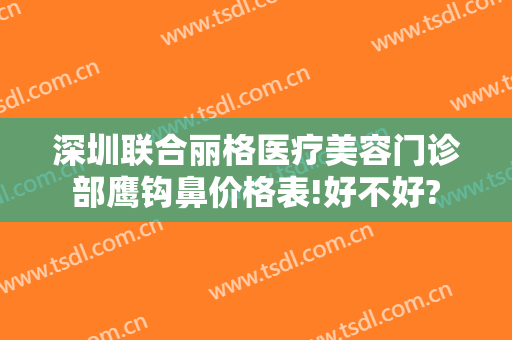 深圳联合丽格医疗美容门诊部鹰钩鼻价格表!好不好?