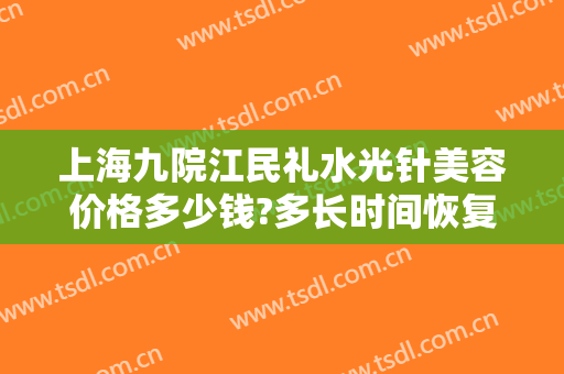 上海九院江民礼水光针美容价格多少钱?多长时间恢复?