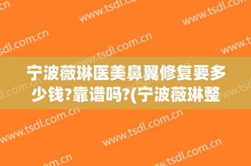 宁波薇琳医美鼻翼修复要多少钱?靠谱吗?(宁波薇琳整形医院好吗)