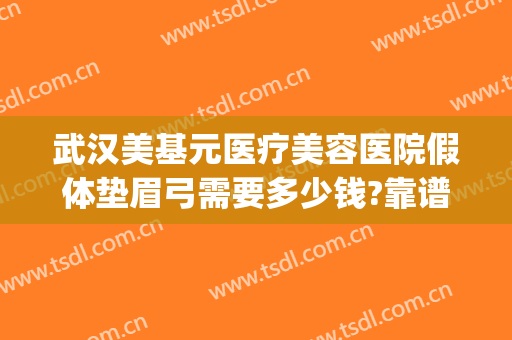 武汉美基元医疗美容医院假体垫眉弓需要多少钱?靠谱吗?(自体脂肪填充眉弓多少钱)