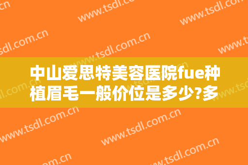 中山爱思特美容医院fue种植眉毛一般价位是多少?多长时间恢复?
