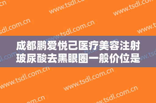 成都鹏爱悦己医疗美容注射玻尿酸去黑眼圈一般价位是多少钱?多长时间恢复?