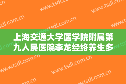 上海交通大学医学院附属第九人民医院李龙经络养生多少钱?靠谱吗?