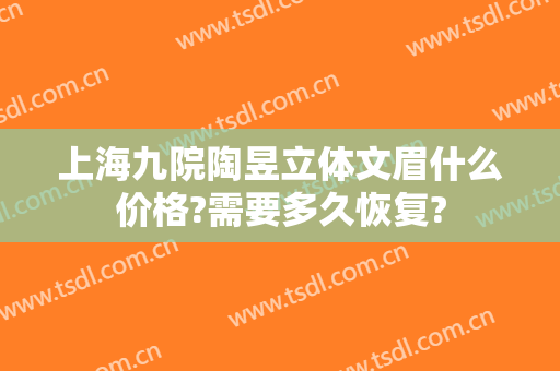 上海九院陶昱立体文眉什么价格?需要多久恢复?