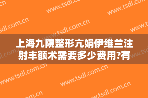 上海九院整形亢娟伊维兰注射丰额术需要多少费用?有哪些优势?