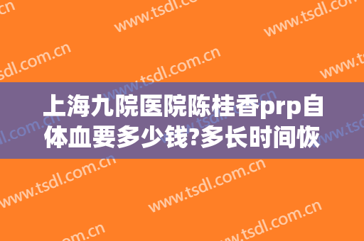 上海九院医院陈桂香prp自体血要多少钱?多长时间恢复?