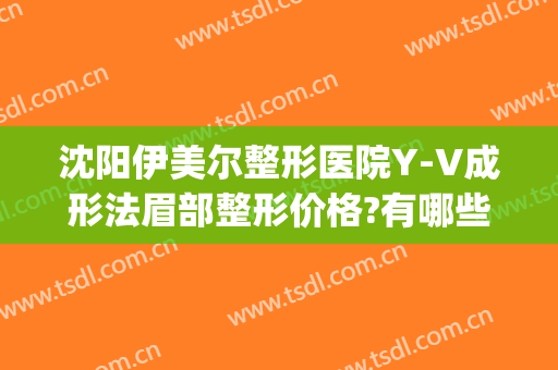 沈阳伊美尔整形医院Y-V成形法眉部整形价格?有哪些优势?(沈阳市伊美尔整形医院医生怎么样)