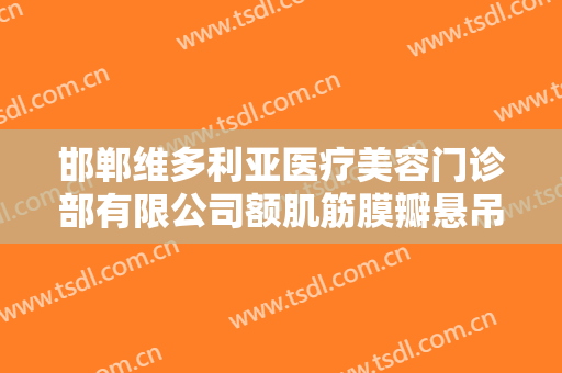 邯郸维多利亚医疗美容门诊部有限公司额肌筋膜瓣悬吊矫正上睑下垂价钱?怎么样?