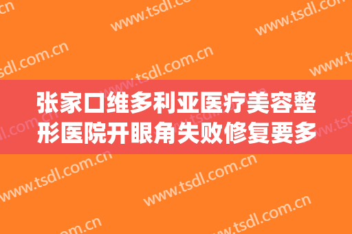 张家口维多利亚医疗美容整形医院开眼角失败修复要多少钱?靠谱吗?(保定哪里修复双眼皮技术好)
