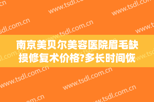 南京美贝尔美容医院眉毛缺损修复术价格?多长时间恢复?(南京美贝尔医疗美容整形美容医院)