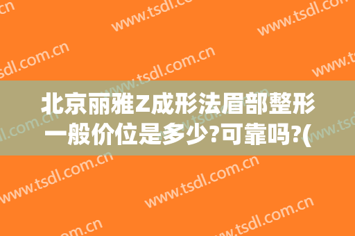 北京丽雅Z成形法眉部整形一般价位是多少?可靠吗?(眉部整形价格)