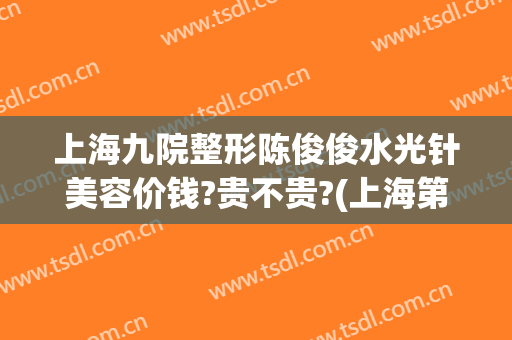 上海九院整形陈俊俊水光针美容价钱?贵不贵?(上海第九整形美容医院)