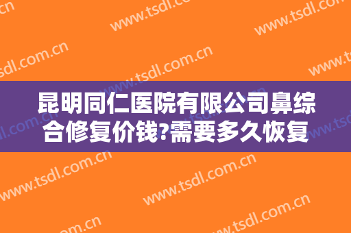 昆明同仁医院有限公司鼻综合修复价钱?需要多久恢复?
