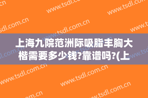 上海九院范洲际吸脂丰胸大楷需要多少钱?靠谱吗?(上海九院脂肪丰胸怎么样)