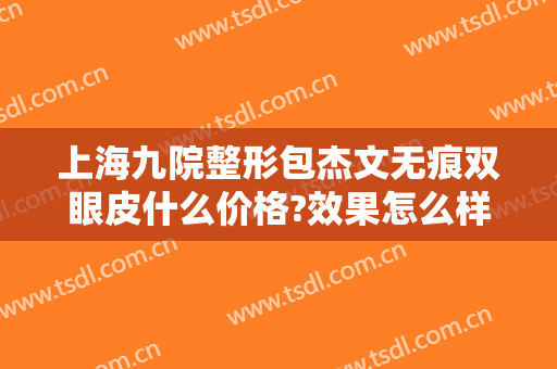 上海九院整形包杰文无痕双眼皮什么价格?效果怎么样?