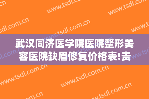 武汉同济医学院医院整形美容医院缺眉修复价格表!贵不贵?(武汉同济医院美容整形科怎么样)
