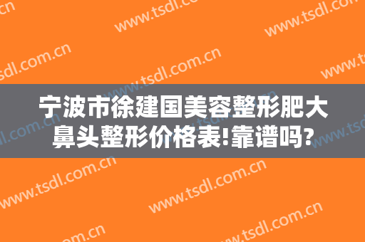 宁波市徐建国美容整形肥大鼻头整形价格表!靠谱吗?