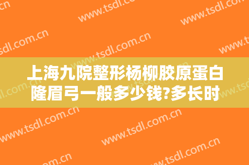 上海九院整形杨柳胶原蛋白隆眉弓一般多少钱?多长时间恢复?