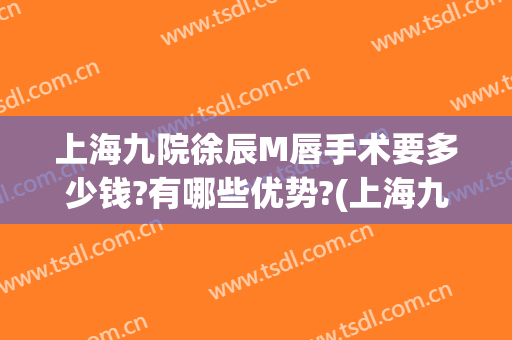 上海九院徐辰M唇手术要多少钱?有哪些优势?(上海九院做了M唇)