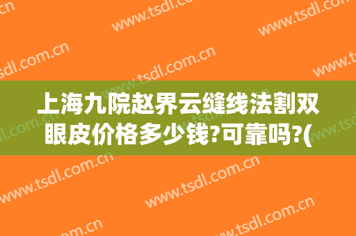 上海九院赵界云缝线法割双眼皮价格多少钱?可靠吗?(在上海第九人民医院割双眼皮多少钱)
