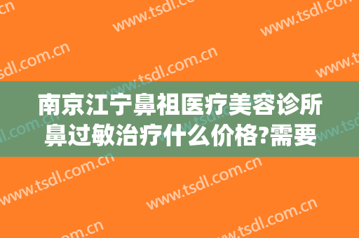 南京江宁鼻祖医疗美容诊所鼻过敏治疗什么价格?需要多久恢复?(南京哪个医院看过敏)
