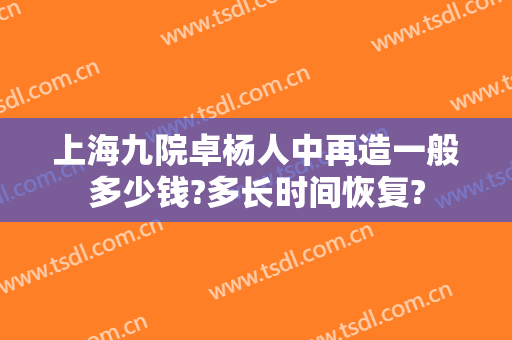 上海九院卓杨人中再造一般多少钱?多长时间恢复?