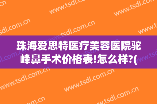 珠海爱思特医疗美容医院驼峰鼻手术价格表!怎么样?(驼峰鼻手术疼吗)
