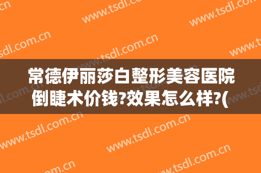 常德伊丽莎白整形美容医院倒睫术价钱?效果怎么样?(常德市伊丽莎白整形美容医院)