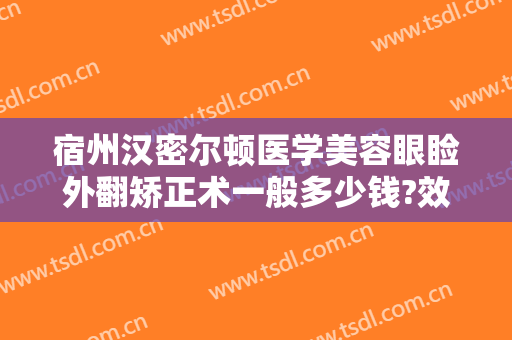 宿州汉密尔顿医学美容眼睑外翻矫正术一般多少钱?效果怎么样?