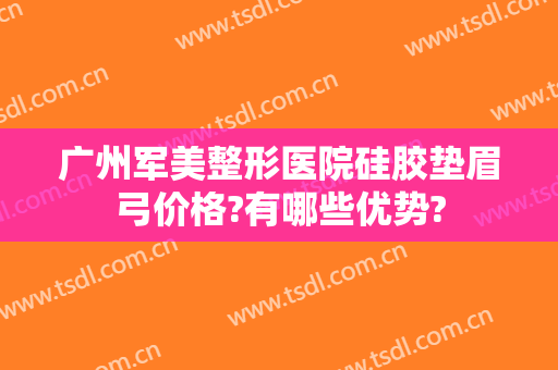 广州军美整形医院硅胶垫眉弓价格?有哪些优势?