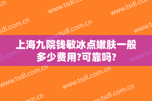 上海九院钱敏冰点嫩肤一般多少费用?可靠吗?