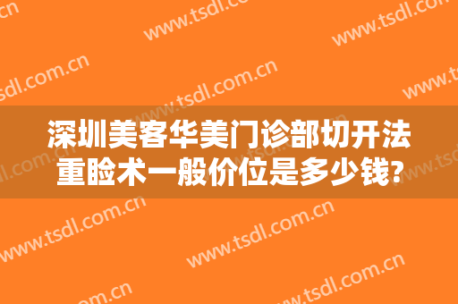 深圳美客华美门诊部切开法重睑术一般价位是多少钱?好不好?