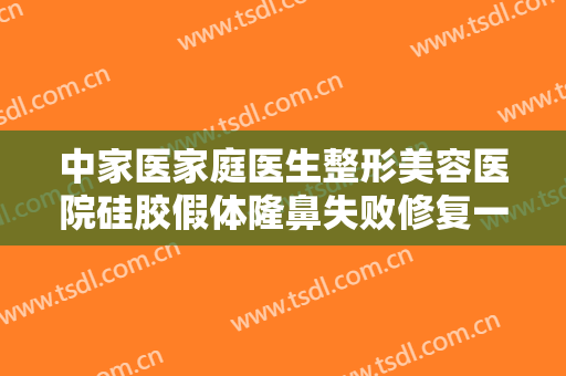 中家医家庭医生整形美容医院硅胶假体隆鼻失败修复一般价位是多少费用?可靠吗?