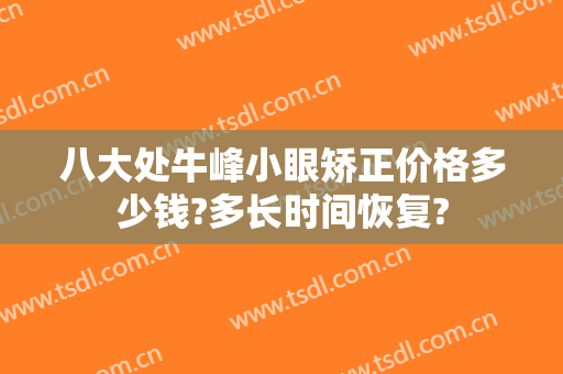八大处牛峰小眼矫正价格多少钱?多长时间恢复?