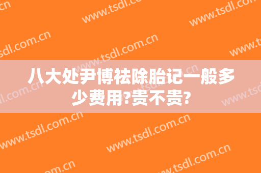 八大处尹博祛除胎记一般多少费用?贵不贵?
