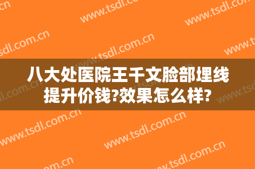 八大处医院王千文脸部埋线提升价钱?效果怎么样?