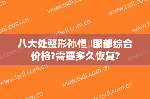 八大处整形孙恒赟眼部综合价格?需要多久恢复?